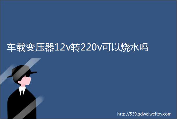 车载变压器12v转220v可以烧水吗